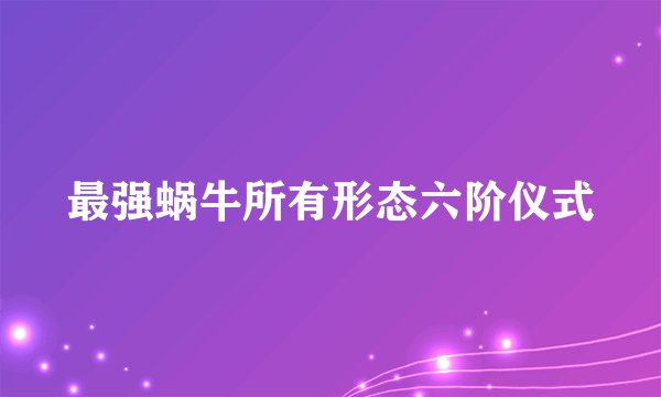最强蜗牛所有形态六阶仪式