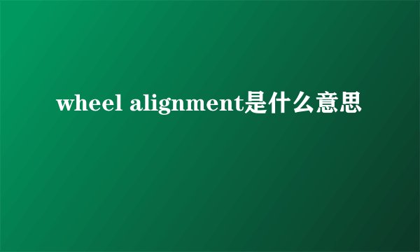 wheel alignment是什么意思