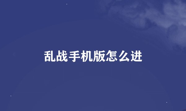 乱战手机版怎么进