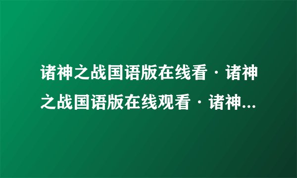 诸神之战国语版在线看·诸神之战国语版在线观看·诸神之战国语版电影在线看-地址