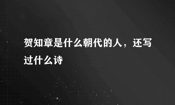 贺知章是什么朝代的人，还写过什么诗