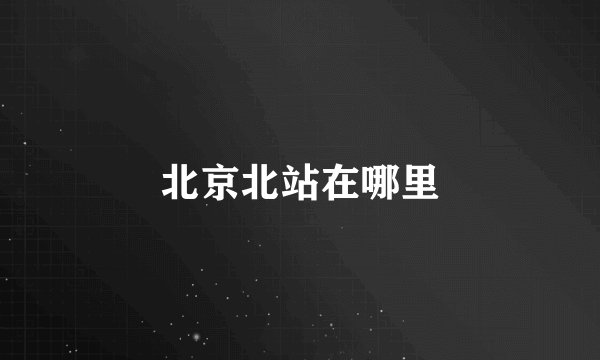 北京北站在哪里