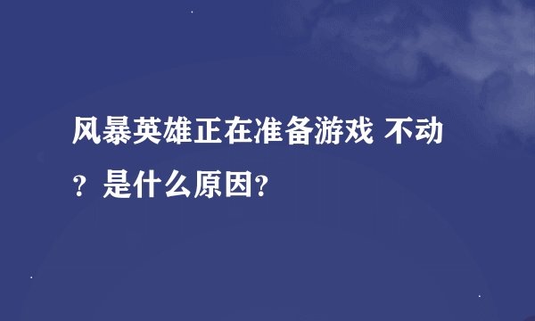 风暴英雄正在准备游戏 不动？是什么原因？