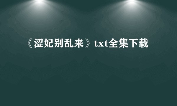 《涩妃别乱来》txt全集下载