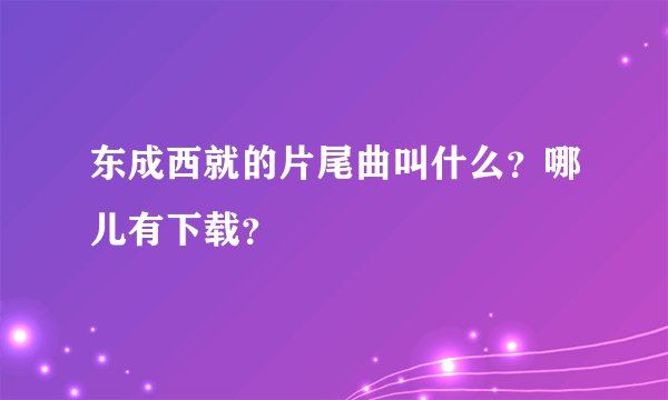 东成西就的片尾曲叫什么？哪儿有下载？