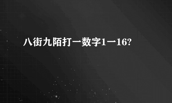 八街九陌打一数字1一16?