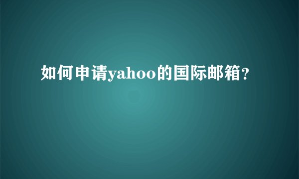 如何申请yahoo的国际邮箱？