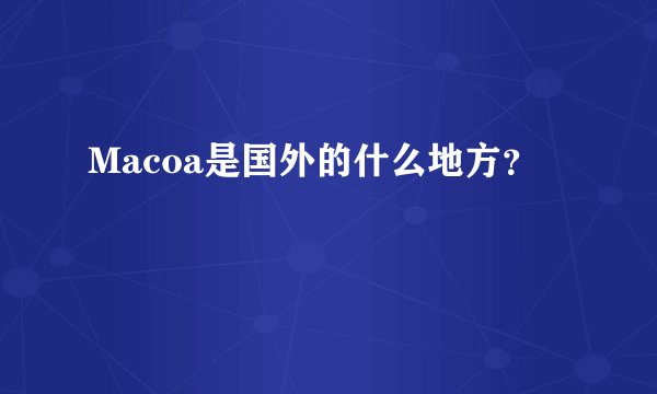 Macoa是国外的什么地方？