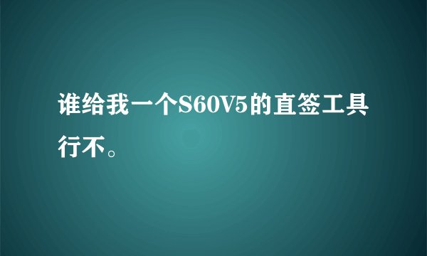 谁给我一个S60V5的直签工具行不。