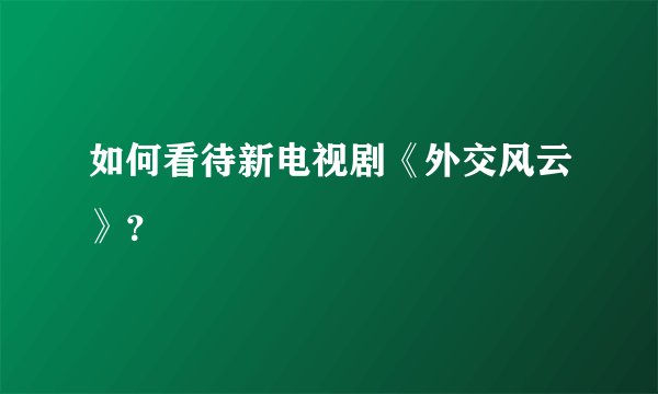 如何看待新电视剧《外交风云》？