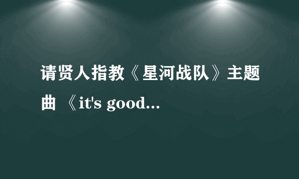 请贤人指教《星河战队》主题曲 《it's good day to die 》完整歌词