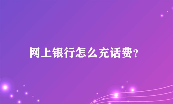 网上银行怎么充话费？
