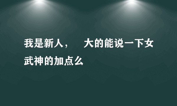 我是新人，屌大的能说一下女武神的加点么