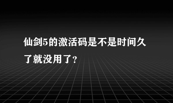 仙剑5的激活码是不是时间久了就没用了？