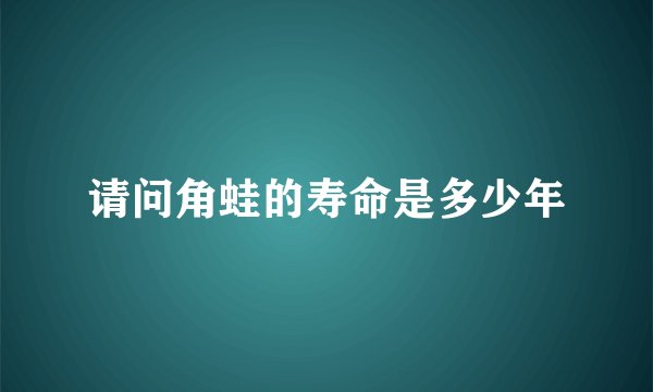 请问角蛙的寿命是多少年