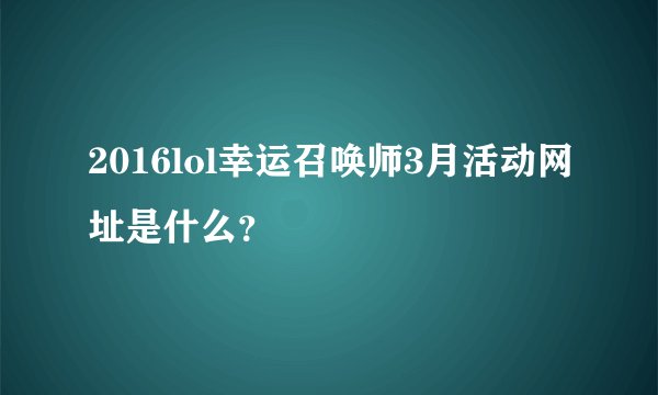 2016lol幸运召唤师3月活动网址是什么？