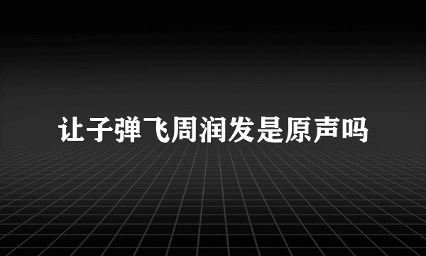 让子弹飞周润发是原声吗