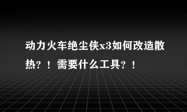 动力火车绝尘侠x3如何改造散热？！需要什么工具？！