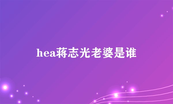 hea蒋志光老婆是谁