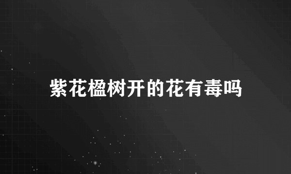 紫花楹树开的花有毒吗