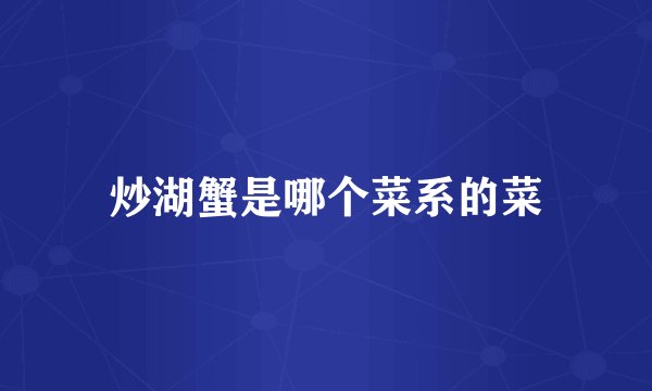 炒湖蟹是哪个菜系的菜