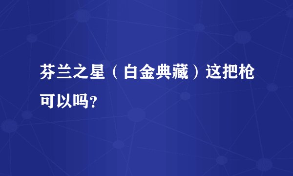 芬兰之星（白金典藏）这把枪可以吗？