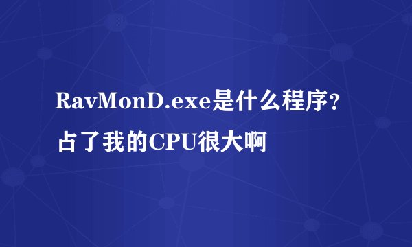 RavMonD.exe是什么程序？占了我的CPU很大啊