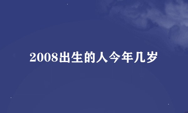 2008出生的人今年几岁