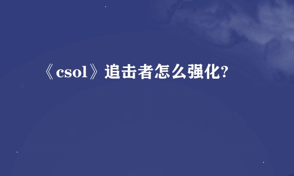 《csol》追击者怎么强化?