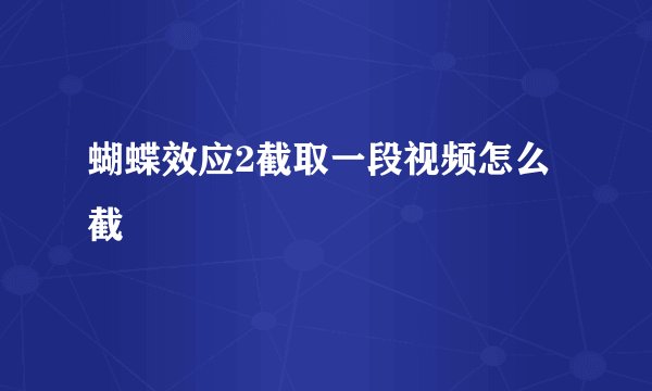 蝴蝶效应2截取一段视频怎么截