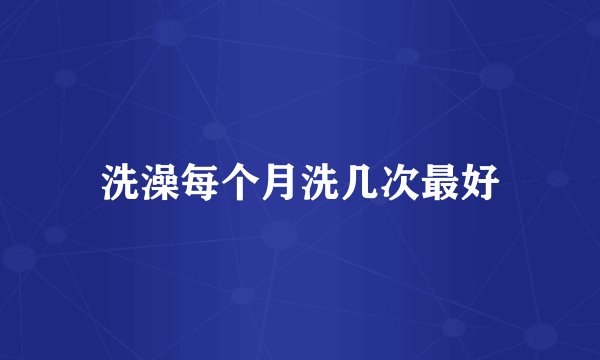洗澡每个月洗几次最好