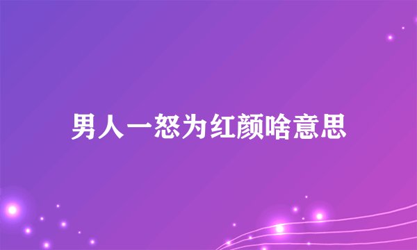 男人一怒为红颜啥意思