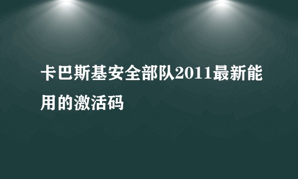 卡巴斯基安全部队2011最新能用的激活码