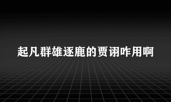 起凡群雄逐鹿的贾诩咋用啊