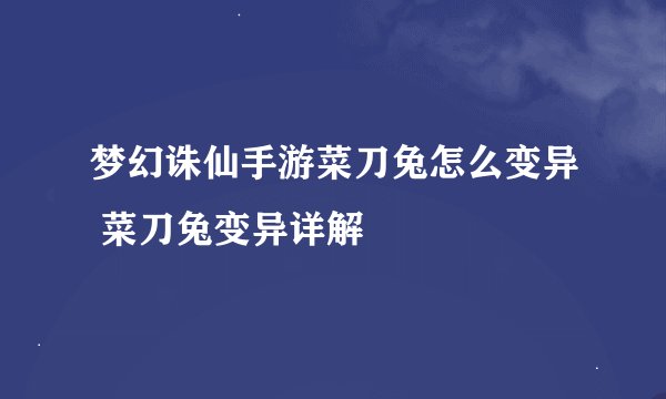 梦幻诛仙手游菜刀兔怎么变异 菜刀兔变异详解