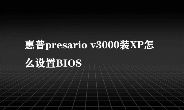 惠普presario v3000装XP怎么设置BIOS