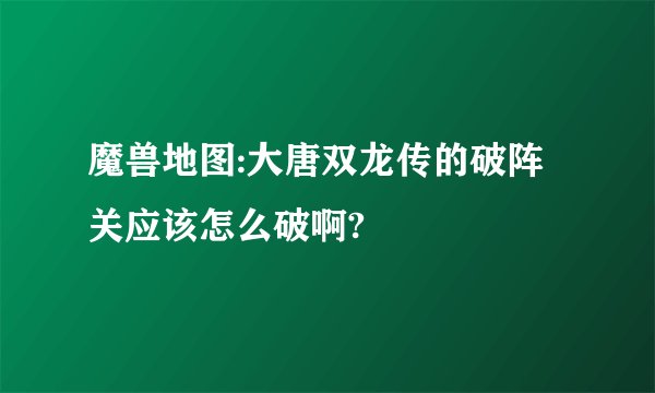 魔兽地图:大唐双龙传的破阵关应该怎么破啊?