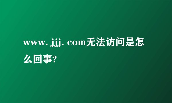 www. jjj. com无法访问是怎么回事?