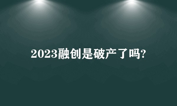2023融创是破产了吗?