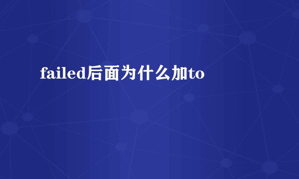 failed后面为什么加to