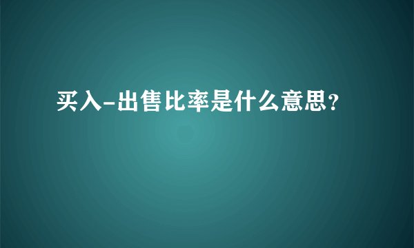 买入-出售比率是什么意思？