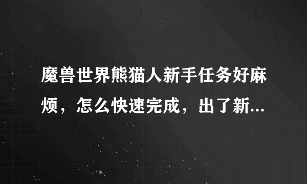 魔兽世界熊猫人新手任务好麻烦，怎么快速完成，出了新手村去哪里升级？血色十字军法师。这服务器联盟ok？