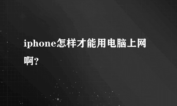 iphone怎样才能用电脑上网啊？