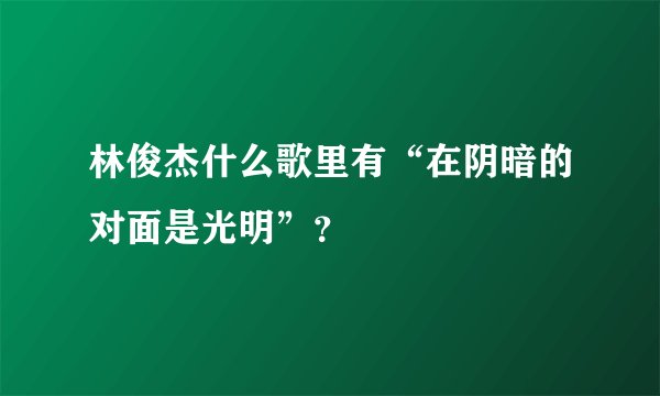 林俊杰什么歌里有“在阴暗的对面是光明”？