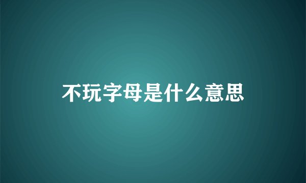 不玩字母是什么意思