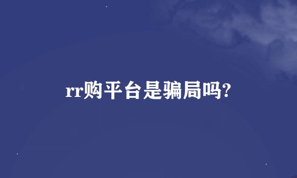 rr购平台是骗局吗?