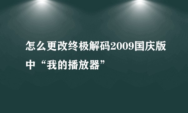 怎么更改终极解码2009国庆版中“我的播放器”