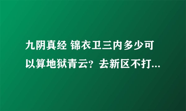 九阴真经 锦衣卫三内多少可以算地狱青云？去新区不打算修2内直接三内。2内22能刷。不懂勿答。