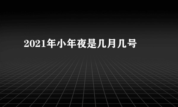 2021年小年夜是几月几号