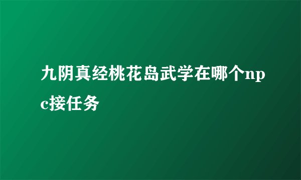 九阴真经桃花岛武学在哪个npc接任务